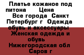 Платье кожаное под питона!!! › Цена ­ 5 000 - Все города, Санкт-Петербург г. Одежда, обувь и аксессуары » Женская одежда и обувь   . Нижегородская обл.,Саров г.